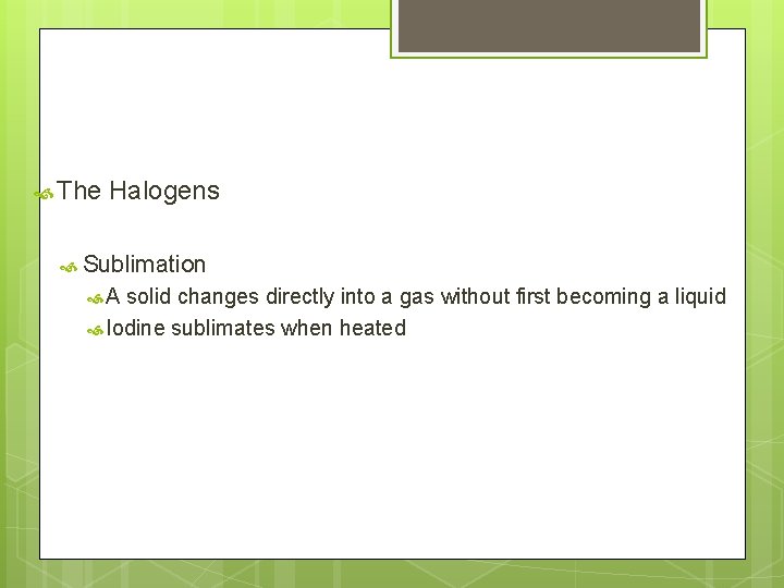  The Halogens Sublimation A solid changes directly into a gas without first becoming