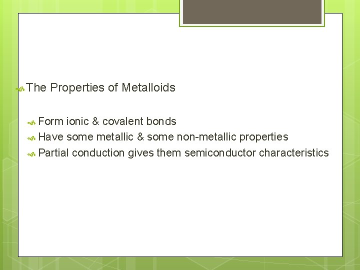  The Properties of Metalloids Form ionic & covalent bonds Have some metallic &