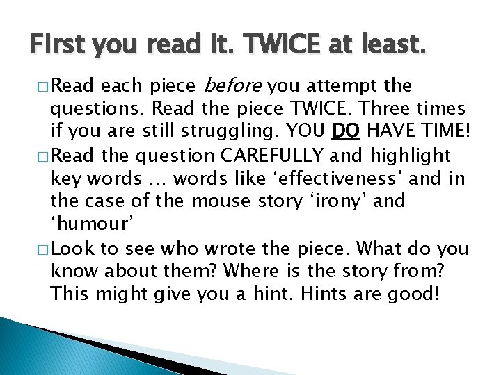 First you read it. TWICE at least. each piece before you attempt the questions.