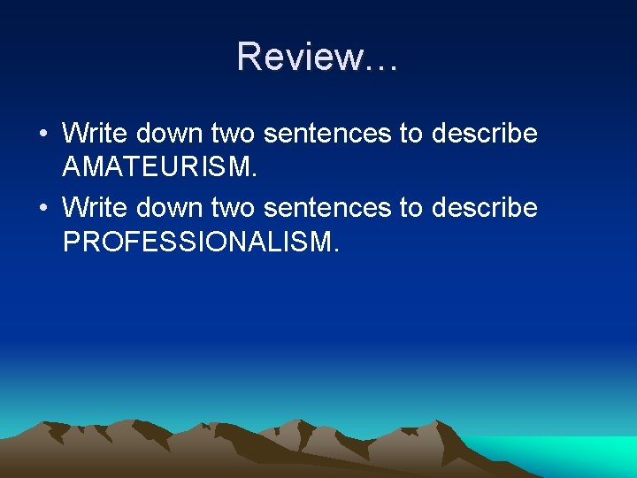 Review… • Write down two sentences to describe AMATEURISM. • Write down two sentences