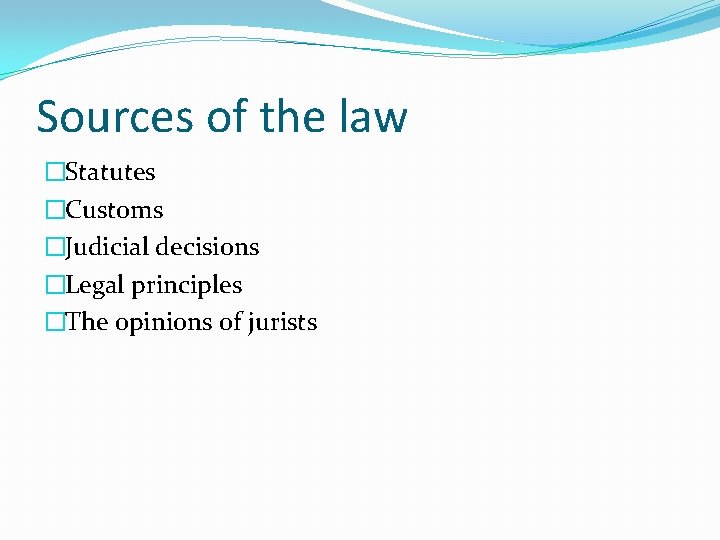 Sources of the law �Statutes �Customs �Judicial decisions �Legal principles �The opinions of jurists