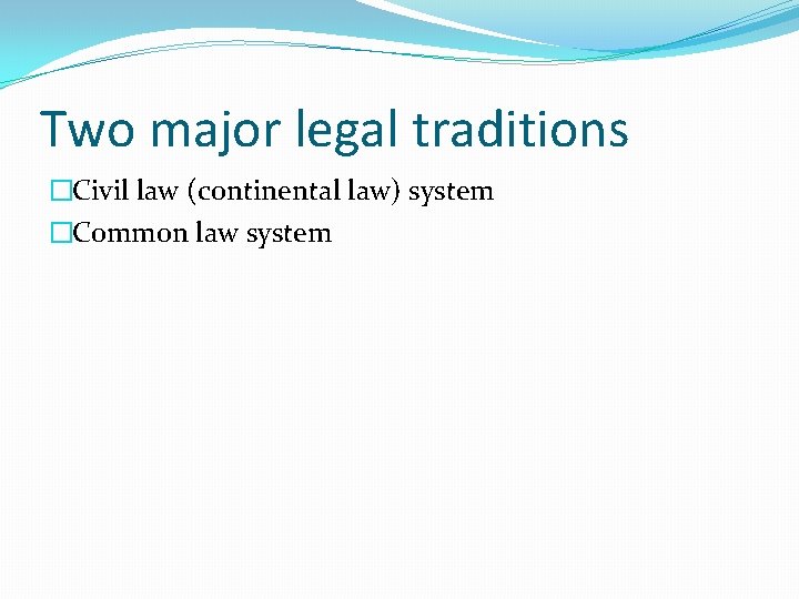 Two major legal traditions �Civil law (continental law) system �Common law system 
