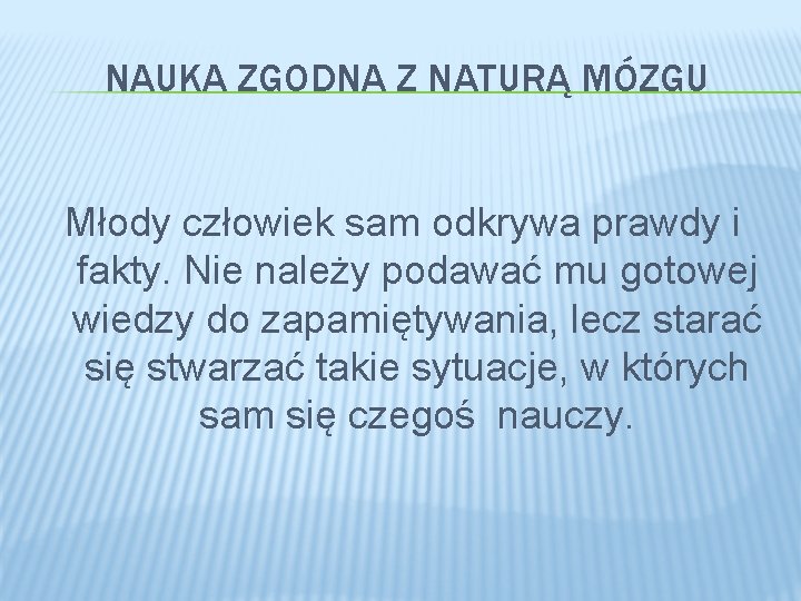 NAUKA ZGODNA Z NATURĄ MÓZGU Młody człowiek sam odkrywa prawdy i fakty. Nie należy