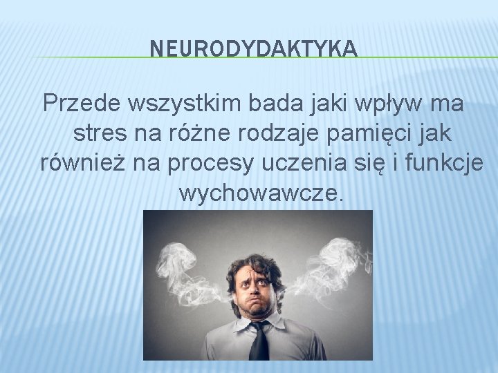 NEURODYDAKTYKA Przede wszystkim bada jaki wpływ ma stres na różne rodzaje pamięci jak również