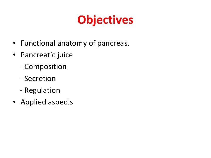 Objectives • Functional anatomy of pancreas. • Pancreatic juice - Composition - Secretion -