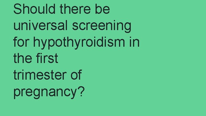 Should there be universal screening for hypothyroidism in the first trimester of pregnancy? 