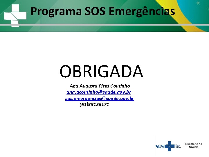 Programa SOS Emergências OBRIGADA Ana Augusta Pires Coutinho ana. acoutinho@saude. gov. br sos. emergencias@saude. Programa SOS Emergências OBRIGADA Ana Augusta Pires Coutinho ana. acoutinho@saude. gov. br sos. emergencias@saude.