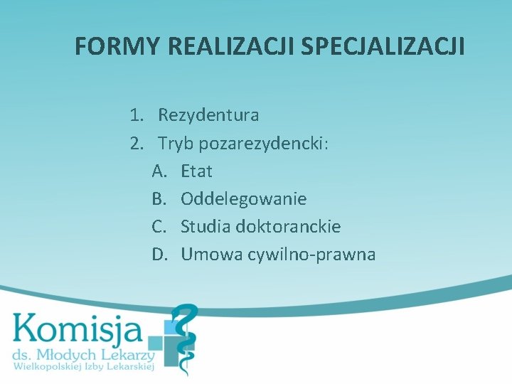 FORMY REALIZACJI SPECJALIZACJI 1. Rezydentura 2. Tryb pozarezydencki: A. Etat B. Oddelegowanie C. Studia