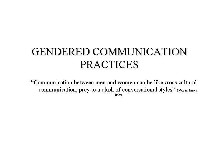 GENDERED COMMUNICATION PRACTICES “Communication between men and women can be like cross cultural communication,