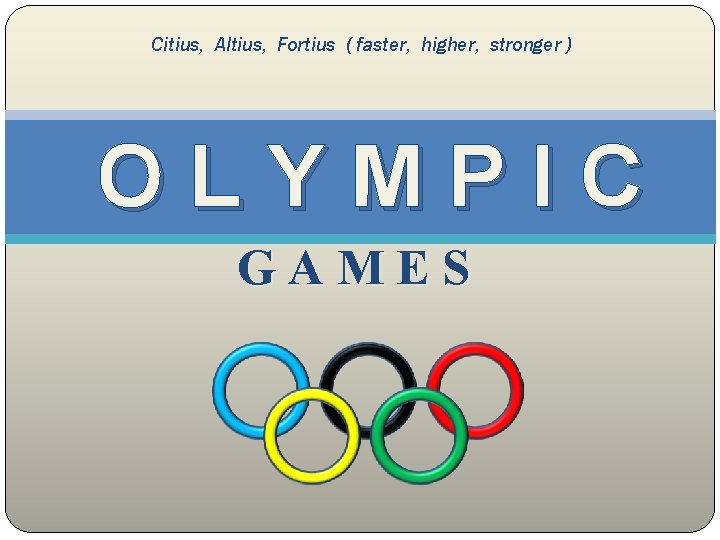 Citius, Altius, Fortius ( faster, higher, stronger ) OLYMPIC G A M E S