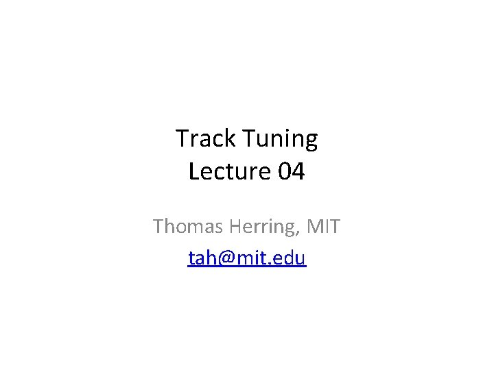 Track Tuning Lecture 04 Thomas Herring, MIT tah@mit. edu Track Tuning Lecture 04 Thomas Herring, MIT tah@mit. edu