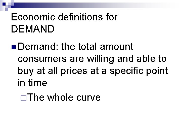 Economic definitions for DEMAND n Demand: the total amount consumers are willing and able