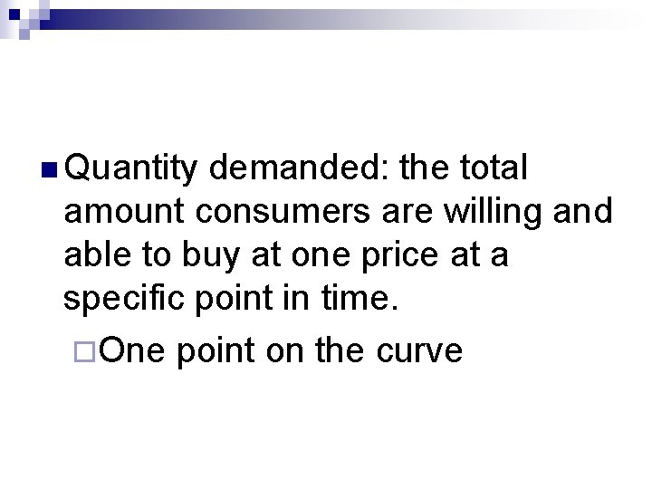 n Quantity demanded: the total amount consumers are willing and able to buy at