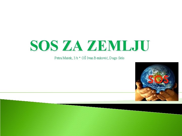 SOS ZA ZEMLJU Petra Matek, 3. b * OŠ Ivan Benković, Dugo Selo 