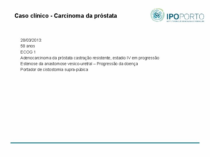 Caso clínico - Carcinoma da próstata 28/03/2013: 58 anos ECOG 1 Adenocarcinoma da próstata