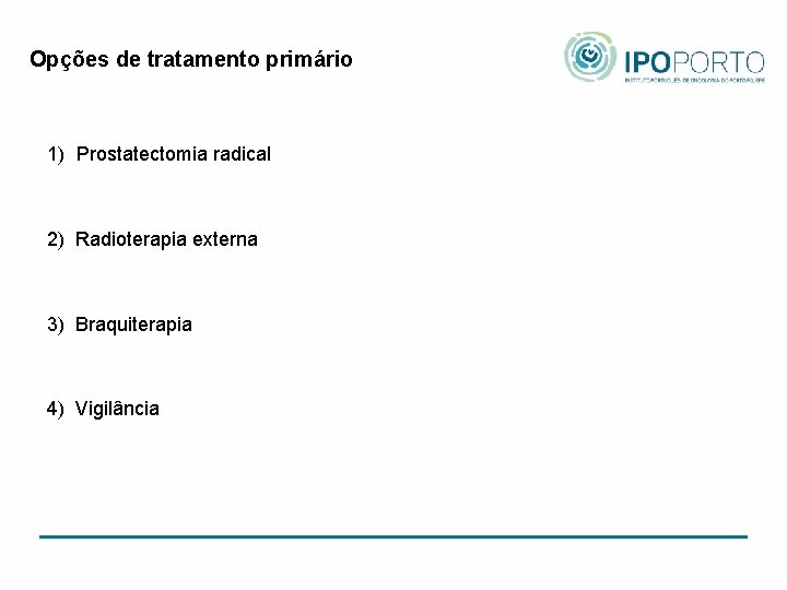 Opções de tratamento primário 1) Prostatectomia radical 2) Radioterapia externa 3) Braquiterapia 4) Vigilância