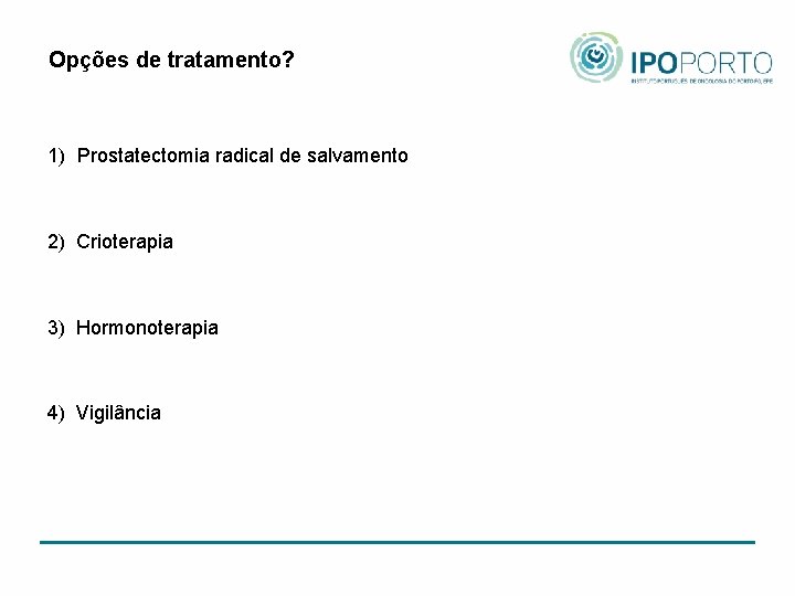 Opções de tratamento? 1) Prostatectomia radical de salvamento 2) Crioterapia 3) Hormonoterapia 4) Vigilância