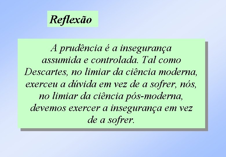 Reflexão A prudência é a insegurança assumida e controlada. Tal como Descartes, no limiar