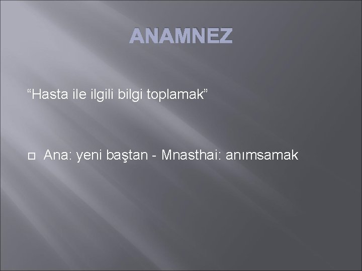 ANAMNEZ “Hasta ile ilgili bilgi toplamak” Ana: yeni baştan - Mnasthai: anımsamak 