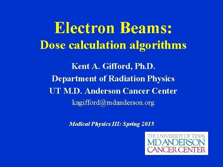 Electron Beams: Dose calculation algorithms Kent A. Gifford, Ph. D. Department of Radiation Physics