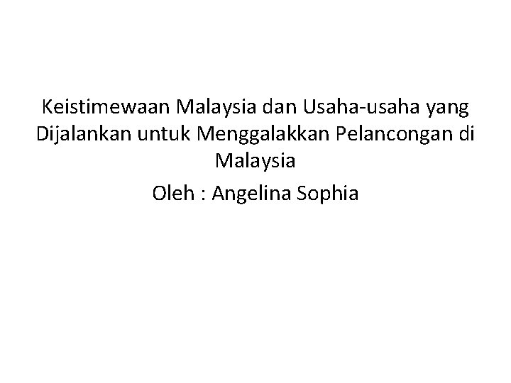 Keistimewaan Malaysia dan Usaha-usaha yang Dijalankan untuk Menggalakkan Pelancongan di Malaysia Oleh : Angelina