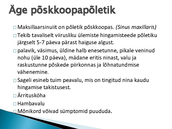 Äge põskkoopapõletik � Maksillaarsinuiit on põletik põskkoopas. (Sinus maxillaris) � Tekib tavaliselt viirusliku ülemiste