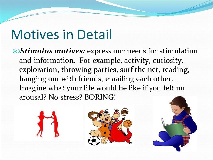 Motives in Detail Stimulus motives: express our needs for stimulation and information. For example,