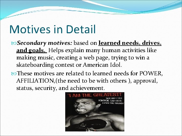 Motives in Detail Secondary motives: based on learned needs, drives, and goals. Helps explain