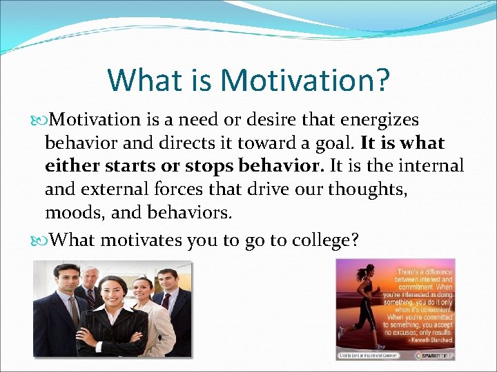 What is Motivation? Motivation is a need or desire that energizes behavior and directs