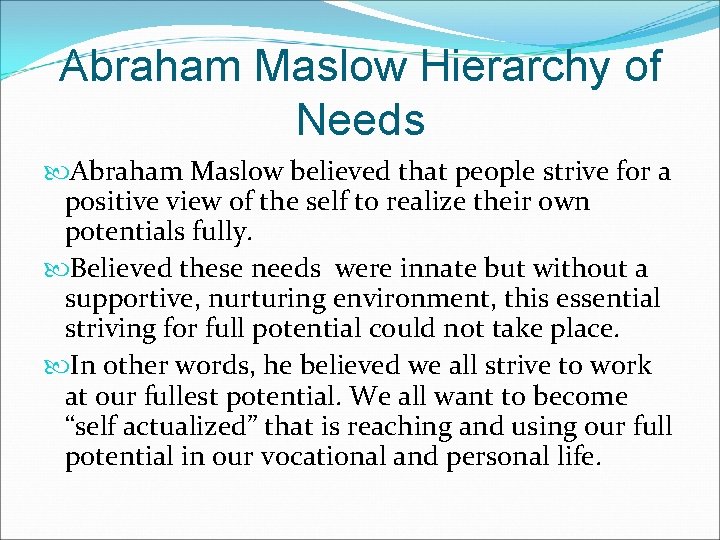 Abraham Maslow Hierarchy of Needs Abraham Maslow believed that people strive for a positive