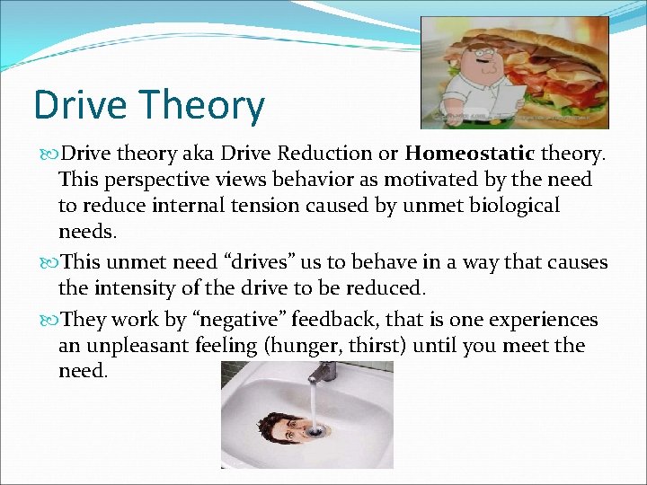 Drive Theory Drive theory aka Drive Reduction or Homeostatic theory. This perspective views behavior