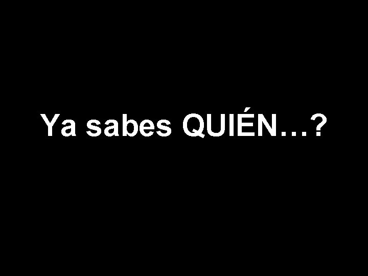 Ya sabes QUIÉN…? 