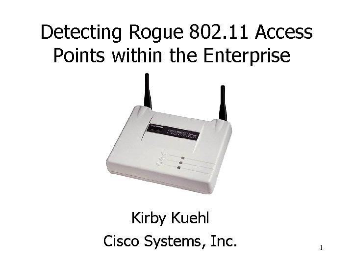 Detecting Rogue 802. 11 Access Points within the Enterprise Kirby Kuehl Cisco Systems, Inc.