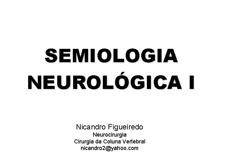 SEMIOLOGIA NEUROLÓGICA I Nicandro Figueiredo Neurocirurgia Cirurgia da Coluna Vertebral nicandro 2@yahoo. com 