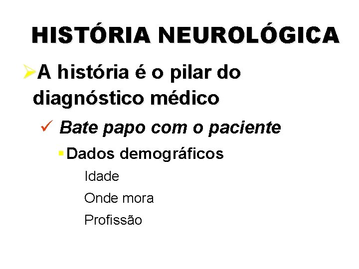 HISTÓRIA NEUROLÓGICA ØA história é o pilar do diagnóstico médico ü Bate papo com