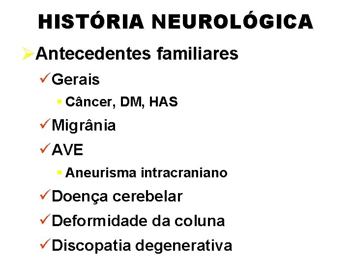 HISTÓRIA NEUROLÓGICA ØAntecedentes familiares üGerais § Câncer, DM, HAS üMigrânia üAVE § Aneurisma intracraniano