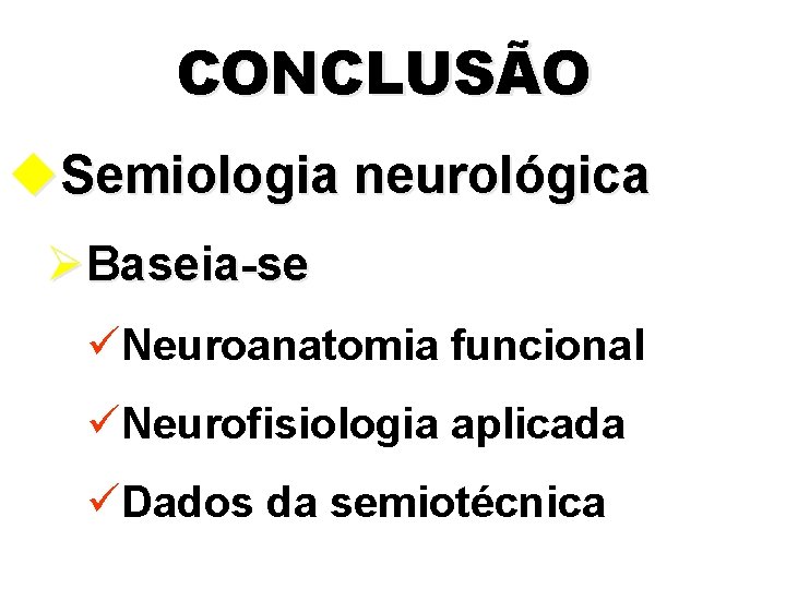 CONCLUSÃO u. Semiologia neurológica ØBaseia-se üNeuroanatomia funcional üNeurofisiologia aplicada üDados da semiotécnica 
