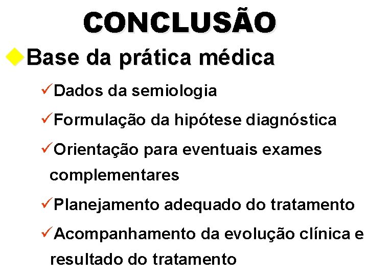 CONCLUSÃO u. Base da prática médica üDados da semiologia üFormulação da hipótese diagnóstica üOrientação