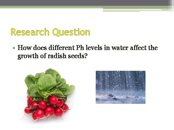 Research Question • How does different Ph levels in water affect the growth of