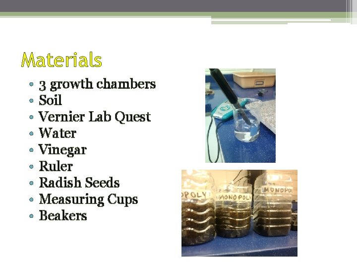 Materials • • • 3 growth chambers Soil Vernier Lab Quest Water Vinegar Ruler