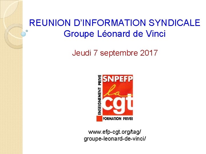 REUNION D’INFORMATION SYNDICALE Groupe Léonard de Vinci Jeudi 7 septembre 2017 www. efp-cgt. org/tag/