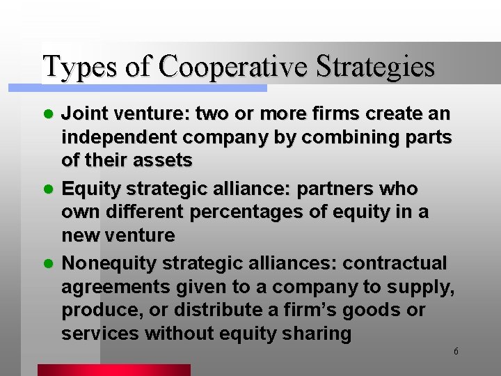 Types of Cooperative Strategies l l l Joint venture: two or more firms create