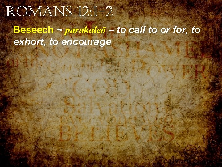 Romans 12: 1 -2 Beseech ~ parakaleō – to call to or for, to Romans 12: 1 -2 Beseech ~ parakaleō – to call to or for, to