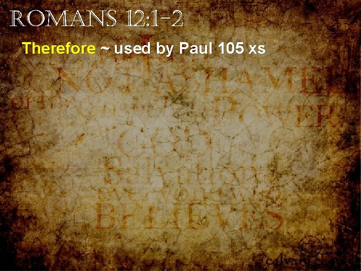 Romans 12: 1 -2 Therefore ~ used by Paul 105 xs Romans 12: 1 -2 Therefore ~ used by Paul 105 xs