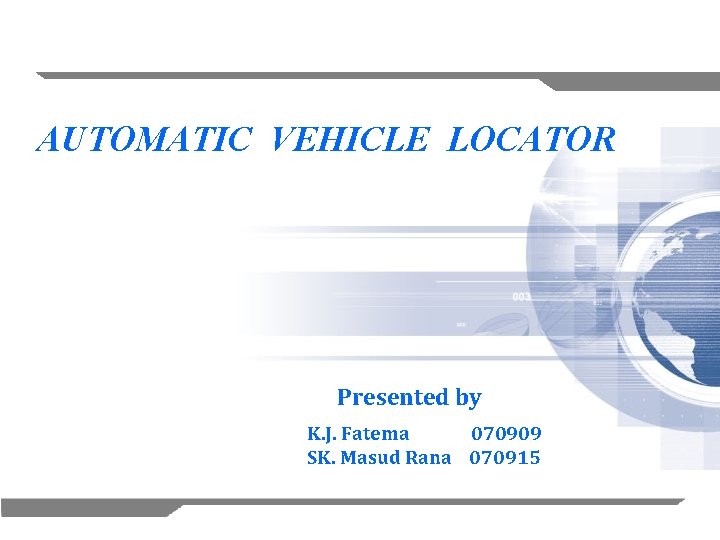 AUTOMATIC VEHICLE LOCATOR Presented by K. J. Fatema 070909 SK. Masud Rana 070915 1