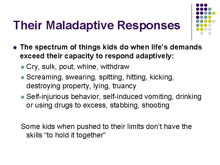 Their Maladaptive Responses l The spectrum of things kids do when life’s demands exceed