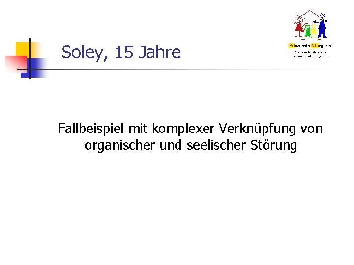 Soley, 15 Jahre Fallbeispiel mit komplexer Verknüpfung von organischer und seelischer Störung Soley, 15 Jahre Fallbeispiel mit komplexer Verknüpfung von organischer und seelischer Störung