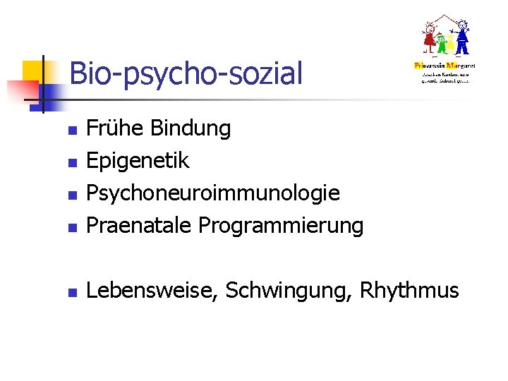 Bio-psycho-sozial n Frühe Bindung Epigenetik Psychoneuroimmunologie Praenatale Programmierung n Lebensweise, Schwingung, Rhythmus n n Bio-psycho-sozial n Frühe Bindung Epigenetik Psychoneuroimmunologie Praenatale Programmierung n Lebensweise, Schwingung, Rhythmus n n