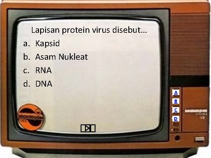 Lapisan protein virus disebut… a. Kapsid b. Asam Nukleat c. RNA d. DNA A