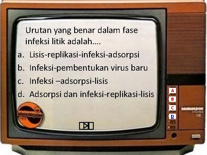 Urutan yang benar dalam fase infeksi litik adalah…. a. Lisis-replikasi-infeksi-adsorpsi b. Infeksi-pembentukan virus baru